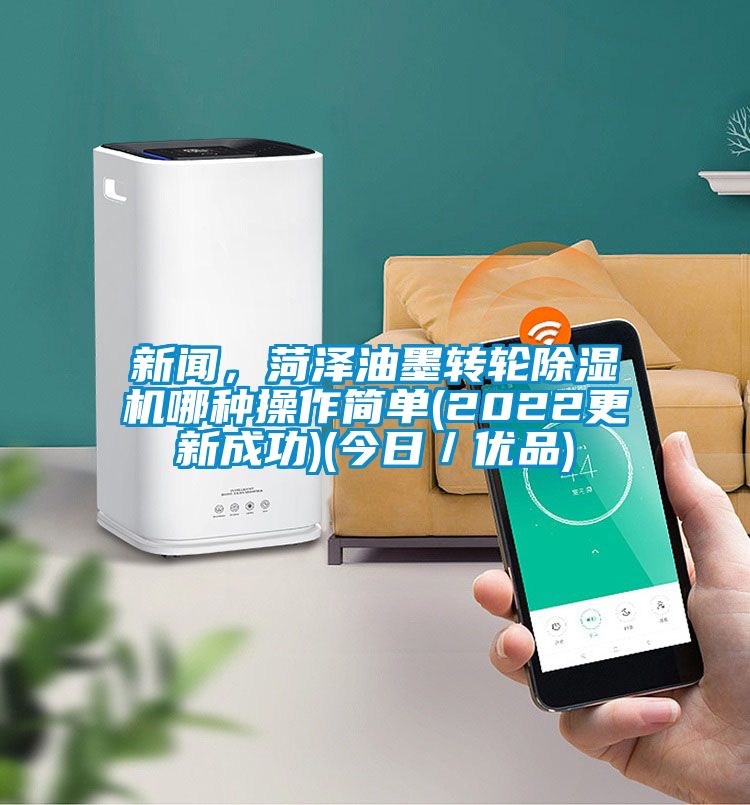 新聞，菏澤油墨轉輪除濕機哪種操作簡單(2022更新成功)(今日／優品)