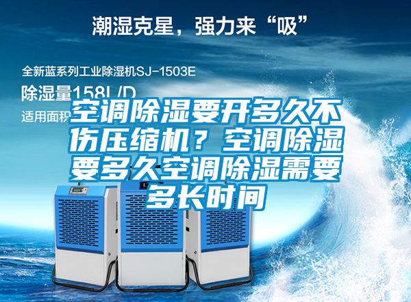 空調(diào)除濕要開多久不傷壓縮機？空調(diào)除濕要多久空調(diào)除濕需要多長時間