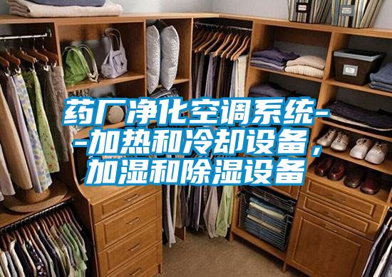 藥廠凈化空調系統(tǒng)--加熱和冷卻設備,加濕和除濕設備