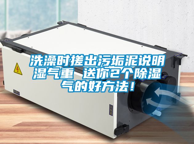 洗澡時搓出污垢泥說明濕氣重 送你2個除濕氣的好方法！
