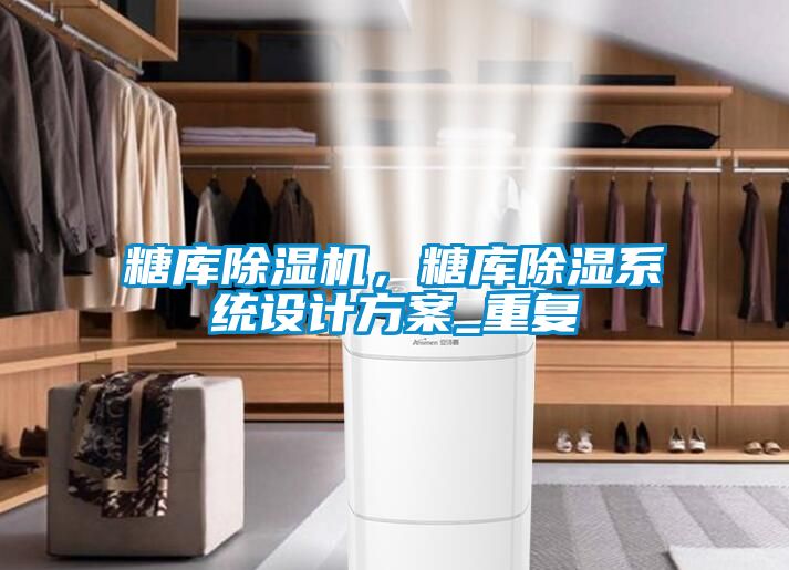 糖庫除濕機，糖庫除濕系統設計方案_重復