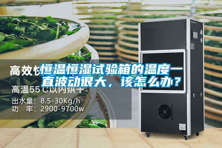 恒溫恒濕試驗箱的溫度一直波動很大,該怎么辦?