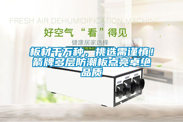 板材千萬種，挑選需謹(jǐn)慎！箭牌多層防潮板點(diǎn)亮卓絕品質(zhì)