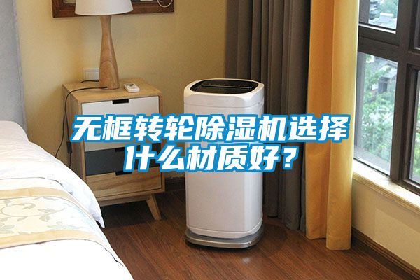 無框轉輪除濕機選擇什么材質好？