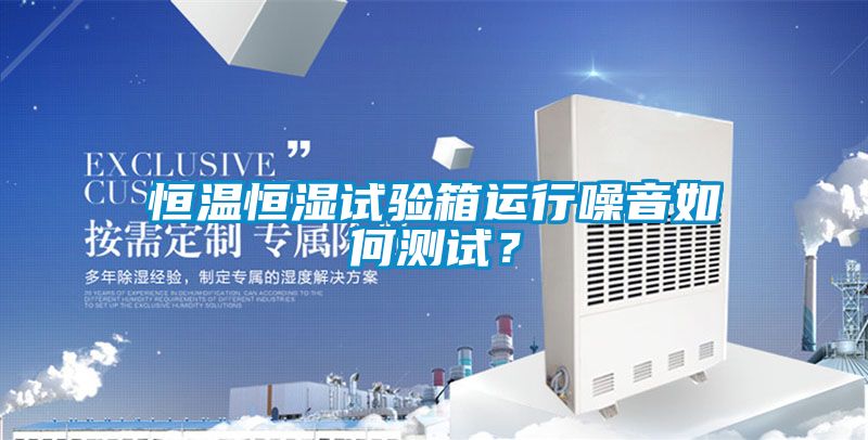 恒溫恒濕試驗箱運行噪音如何測試?