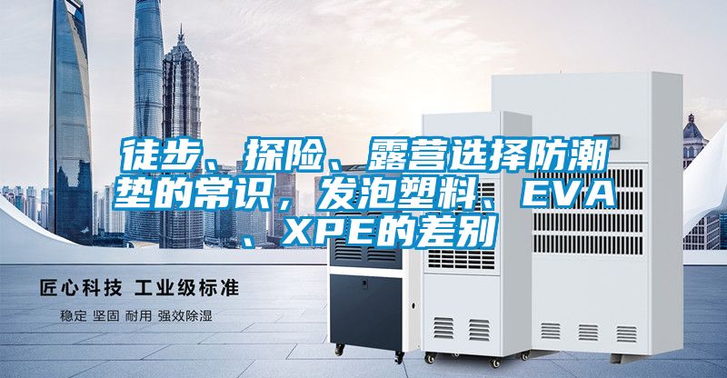 徒步、探險、露營選擇防潮墊的常識，發(fā)泡塑料、EVA、XPE的差別