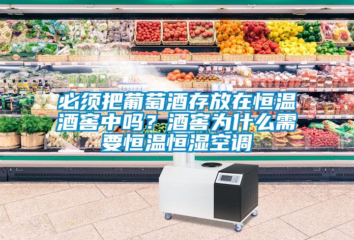 必須把葡萄酒存放在恒溫酒窖中嗎?酒窖為什么需要恒溫恒濕空調(diào)