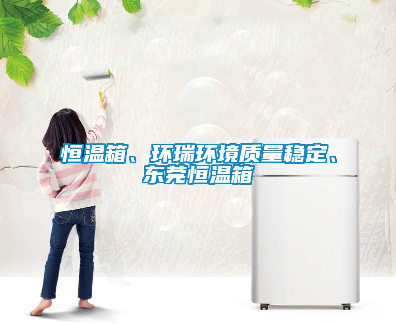 恒溫箱、環(huán)瑞環(huán)境質(zhì)量穩(wěn)定、東莞恒溫箱