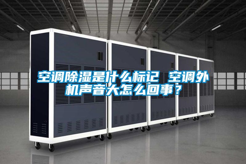 空調除濕是什么標記 空調外機聲音大怎么回事？