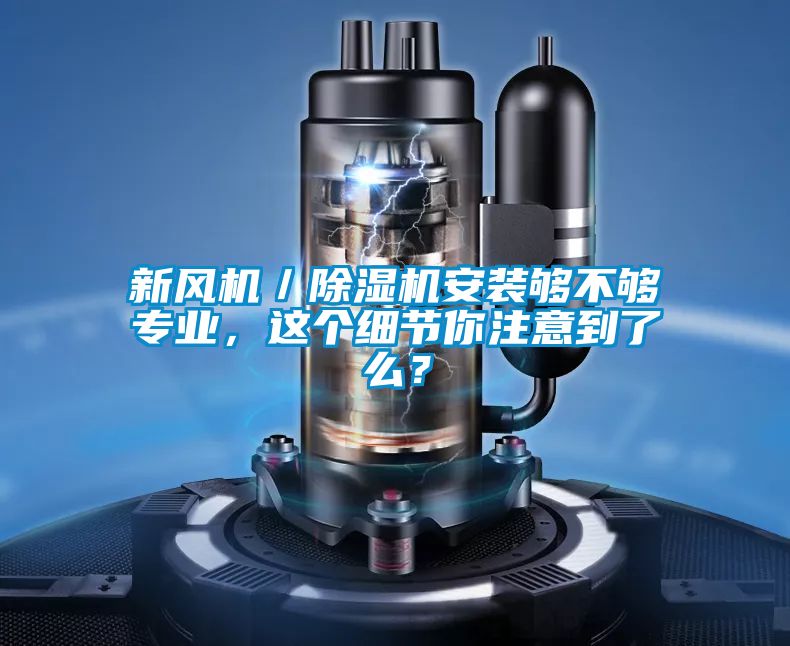 新風機／除濕機安裝夠不夠?qū)I(yè)，這個細節(jié)你注意到了么？