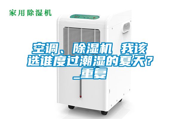 空調、除濕機 我該選誰度過潮濕的夏天？_重復
