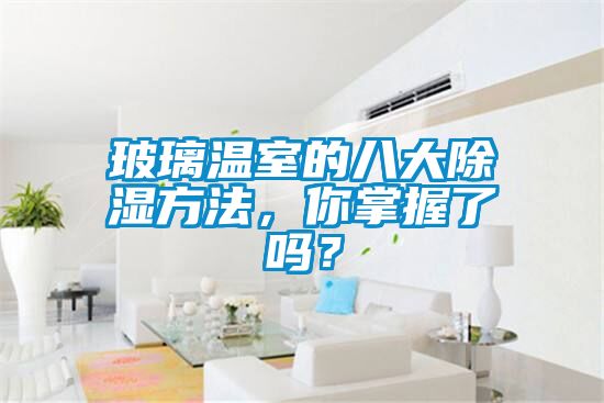 玻璃溫室的八大除濕方法,你掌握了嗎?