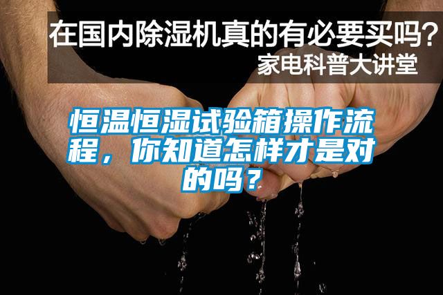 恒溫恒濕試驗(yàn)箱操作流程，你知道怎樣才是對的嗎？