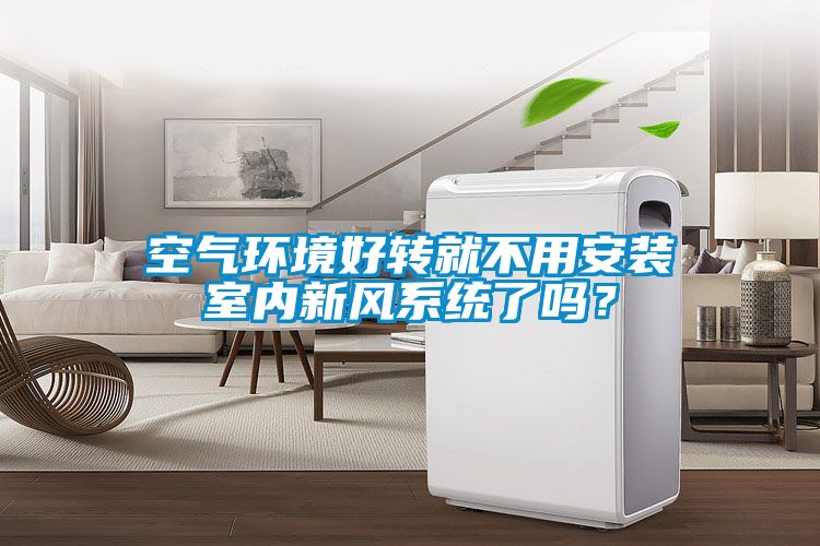 空氣環境好轉就不用安裝室內新風系統了嗎？