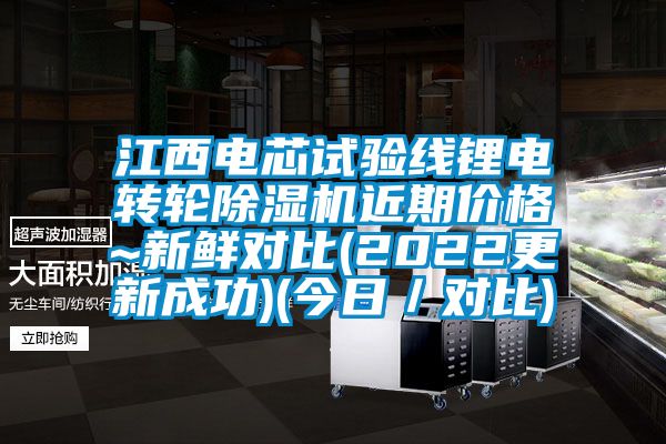 江西電芯試驗線鋰電轉(zhuǎn)輪除濕機近期價格~新鮮對比(2022更新成功)(今日/對比)
