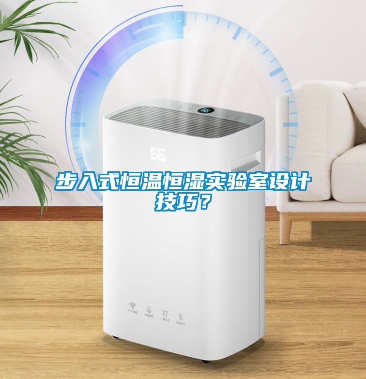 步入式恒溫恒濕實驗室設計技巧?