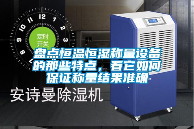 盤點恒溫恒濕稱量設(shè)備的那些特點，看它如何保證稱量結(jié)果準(zhǔn)確