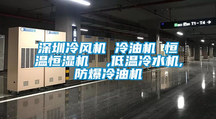 深圳冷風(fēng)機(jī) 冷油機(jī) 恒溫恒濕機(jī) ,低溫冷水機(jī),防爆冷油機(jī)