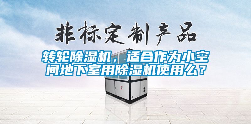 轉輪除濕機，適合作為小空間地下室用除濕機使用么？