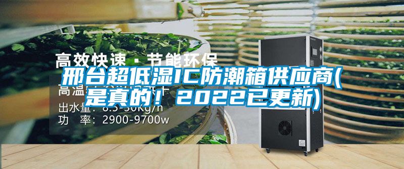 邢臺超低濕IC防潮箱供應商(是真的！2022已更新)