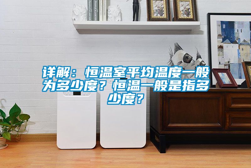 詳解：恒溫室平均溫度一般為多少度？恒溫一般是指多少度？