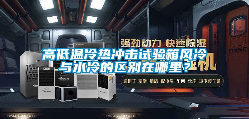 高低溫冷熱沖擊試驗箱風冷與水冷的區別在哪里？